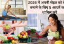 2026 में अपनी सेहत को बेहतर बनाने के लिए 5 आदतें जरूर शामिल करें